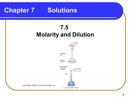 1 Chapter 7 Solutions 7.5 Molarity and Dilution Copyright © 2009 by Pearson Education, Inc.