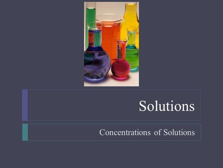 Solutions Concentrations of Solutions. Solutions  Objectives  Given the mass of solute and volume of solvent, calculate the concentration of solution.