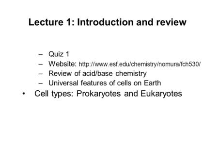 Lecture 1: Introduction and review –Quiz 1 –Website:  –Review of acid/base chemistry –Universal features of.