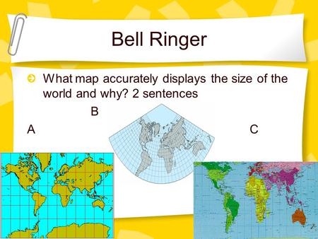 Bell Ringer What map accurately displays the size of the world and why? 2 sentences B AC.