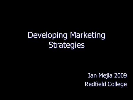Developing Marketing Strategies Ian Mejia 2009 Redfield College.