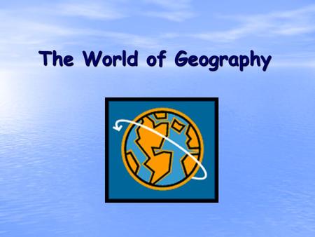 The World of Geography. What is Geography? Geo means= Earth Graphy = Field of Study * It is the study of our earth; our home. OR *Anything that can be.