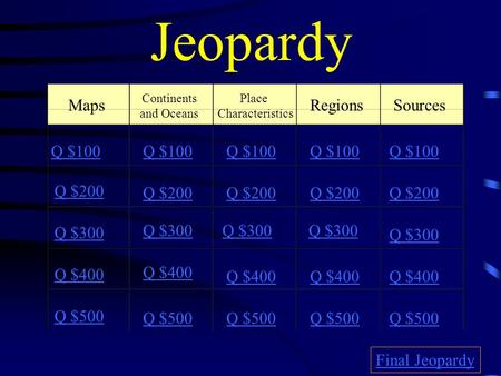 Jeopardy Maps Continents and Oceans Place Characteristics RegionsSources Q $100 Q $200 Q $300 Q $400 Q $500 Q $100 Q $200 Q $300 Q $400 Q $500 Final Jeopardy.