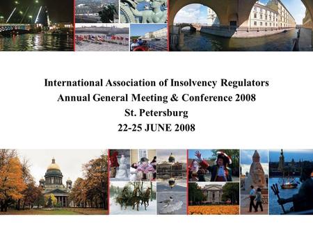 International Association of Insolvency Regulators Annual General Meeting & Conference 2008 St. Petersburg 22-25 JUNE 2008.