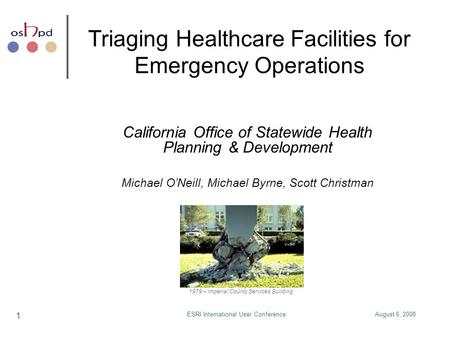 August 6, 2008ESRI International User Conference 1 Triaging Healthcare Facilities for Emergency Operations California Office of Statewide Health Planning.
