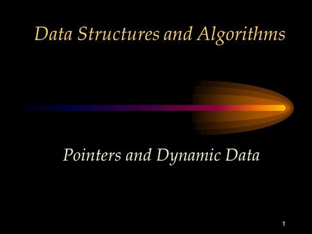 1 Data Structures and Algorithms Pointers and Dynamic Data.