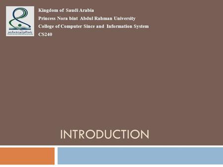 INTRODUCTION Kingdom of Saudi Arabia Princess Nora bint Abdul Rahman University College of Computer Since and Information System CS240.