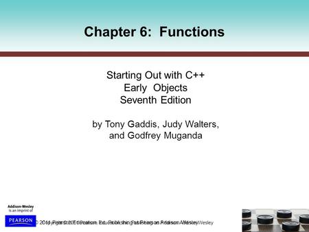 Copyright © 2011 Pearson Education, Inc. Publishing as Pearson Addison-Wesley Chapter 6: Functions Starting Out with C++ Early Objects Seventh Edition.