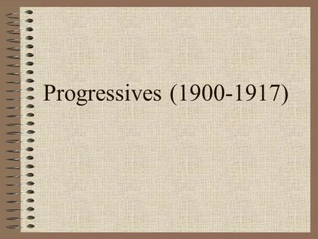 Progressives (1900-1917). Reasons for movement –Depression of 1890’s –Social unrest Movement was a umbrella –Covers much.