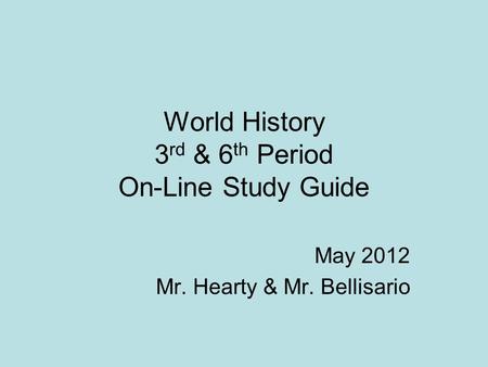 World History 3 rd & 6 th Period On-Line Study Guide May 2012 Mr. Hearty & Mr. Bellisario.