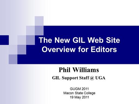 The New GIL Web Site Overview for Editors Phil Williams GIL Support UGA GUGM 2011 Macon State College 19 May 2011.