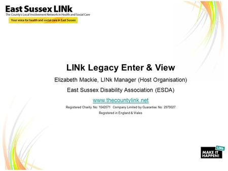 LINk Legacy Enter & View Elizabeth Mackie, LINk Manager (Host Organisation) East Sussex Disability Association (ESDA) www.thecountylink.net Registered.