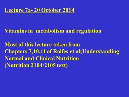 Lecture 7a- 20 October 2014 Vitamins in metabolism and regulation Most of this lecture taken from Chapters 7,10,11 of Rolfes et al(Understanding Normal.