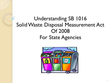 Understanding SB 1016 Solid Waste Disposal Measurement Act Of 2008 For State Agencies 1.