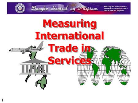 1 Measuring International Trade in Services 2 OUTLINE OF PRESENTATION Introduction Introduction - Legal Framework - Balance of Payments (BOP) Compilation.