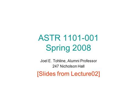 ASTR 1101-001 Spring 2008 Joel E. Tohline, Alumni Professor 247 Nicholson Hall [Slides from Lecture02]