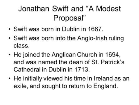 Jonathan Swift and “A Modest Proposal” Swift was born in Dublin in 1667. Swift was born into the Anglo-Irish ruling class. He joined the Anglican Church.