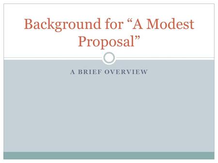 A BRIEF OVERVIEW Background for “A Modest Proposal”
