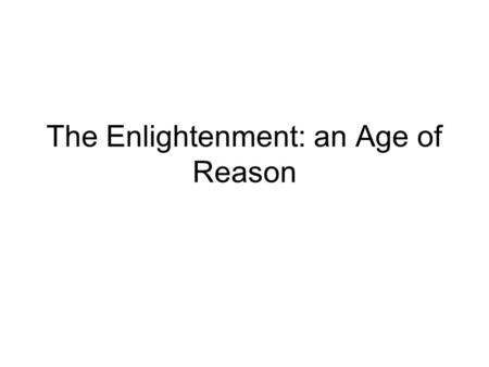The Enlightenment: an Age of Reason. The Enlightenment: When and Where  Started and centered in Paris, France—the philosophes, a group of intellectual.