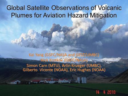 Global Satellite Observations of Volcanic Plumes for Aviation Hazard Mitigation Kai Yang (GSFC/NASA and GEST/UMBC) Nick Krotkov (GSFC/NASA) Simon Carn.