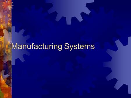 Manufacturing Systems What is Manufacturing?  Manufacturing is the making of parts and putting the parts together to make a product.  Imagine your.