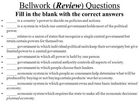 Bellwork (Review) Questions Fill in the blank with the correct answers _____ is a country’s power to decide on policies and actions. _____ is a system.