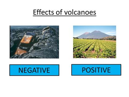 Effects of volcanoes NEGATIVE POSITIVE.