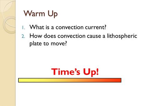 Warm Up 1. What is a convection current? 2. How does convection cause a lithospheric plate to move? Time’s Up!