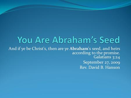 And if ye be Christ's, then are ye Abraham's seed, and heirs according to the promise. Galatians 3:24 September 27, 2009 Rev. David B. Hanson.