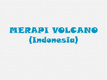 MERAPI VOLCANO (Indonesia). Level of Activity Hot ash-clouds, volcanic bombs, ash fall and lava flows are named primary dangers. Areas that will normally.