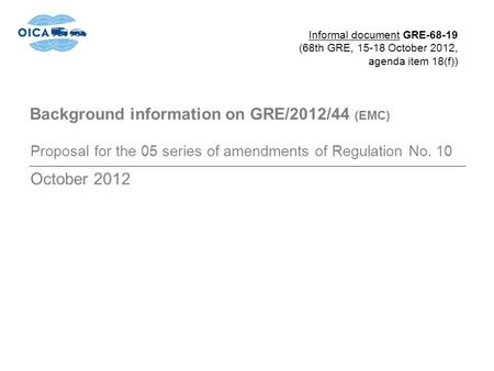 Background information on GRE/2012/44 (EMC) Proposal for the 05 series of amendments of Regulation No. 10 October 2012 Informal document GRE-68-19 (68th.