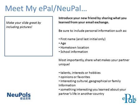 Meet My ePal/NeuPal… Make your slide great by including pictures! Introduce your new friend by sharing what you learned from your email exchange. Be sure.