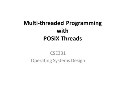 Multi-threaded Programming with POSIX Threads CSE331 Operating Systems Design.