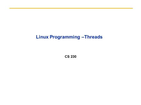 Linux Programming –Threads CS 230. 2 Threads Review Threads in the same address space –share everything in the address space –lighter than process –no.