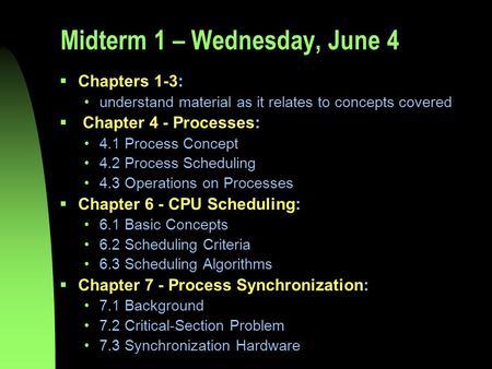 Midterm 1 – Wednesday, June 4  Chapters 1-3: understand material as it relates to concepts covered  Chapter 4 - Processes: 4.1 Process Concept 4.2 Process.