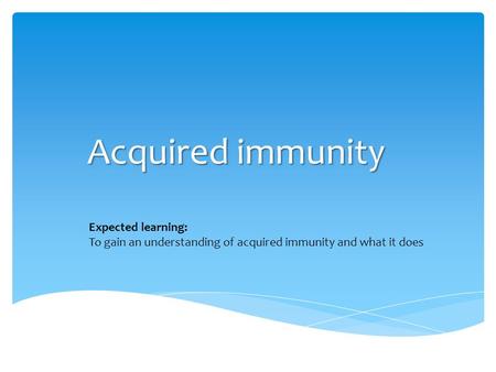 Acquired immunity Expected learning:
