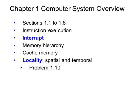 Chapter 1 Computer System Overview Sections 1.1 to 1.6 Instruction exe cution Interrupt Memory hierarchy Cache memory Locality: spatial and temporal Problem.