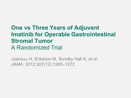 11 One vs Three Years of Adjuvant Imatinib for Operable Gastrointestinal Stromal Tumor A Randomized Trial Joensuu H, Eriksson M, Sundby Hall K, et al.