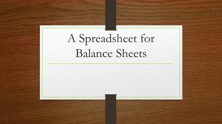 A Spreadsheet for Balance Sheets. Balance Sheets What are balance sheets for??
