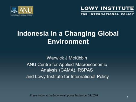 1 Warwick J McKibbin ANU Centre for Applied Macroeconomic Analysis (CAMA), RSPAS and Lowy Institute for International Policy Indonesia in a Changing Global.