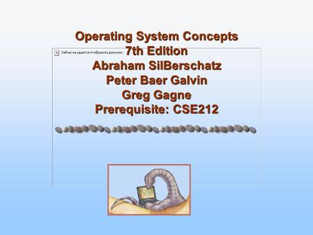 Operating System Concepts 7th Edition Abraham SilBerschatz Peter Baer Galvin Greg Gagne Prerequisite: CSE212.