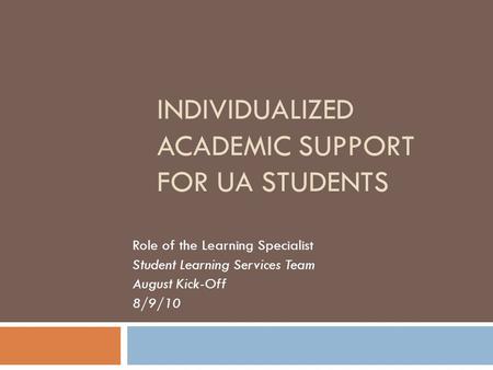 INDIVIDUALIZED ACADEMIC SUPPORT FOR UA STUDENTS Role of the Learning Specialist Student Learning Services Team August Kick-Off 8/9/10.