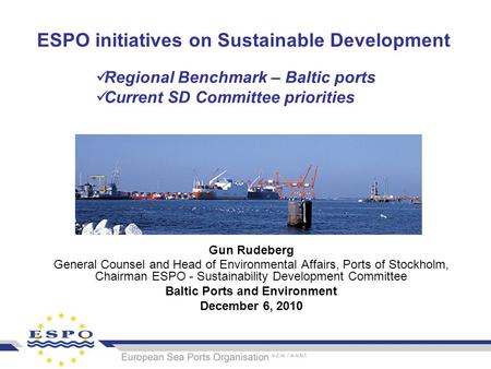 ESPO initiatives on Sustainable Development Gun Rudeberg General Counsel and Head of Environmental Affairs, Ports of Stockholm, Chairman ESPO - Sustainability.