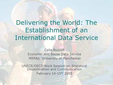Introduction to ESDS International Celia Russell Economic and Social Data Service MIMAS April 14 th 2004 University of Manchester Delivering the World: