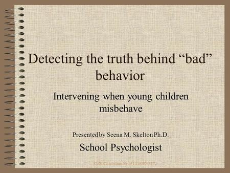 SMS Consultation (513) 659-5472 Detecting the truth behind “bad” behavior Intervening when young children misbehave Presented by Seena M. Skelton Ph.D.
