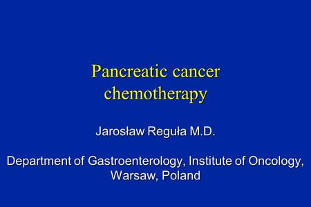 Pancreatic cancer chemotherapy Jarosław Reguła M.D. Department of Gastroenterology, Institute of Oncology, Warsaw, Poland.