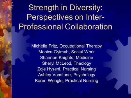 Strength in Diversity: Perspectives on Inter- Professional Collaboration Michelle Fritz, Occupational Therapy Monica Gyimah, Social Work Shannon Knights,