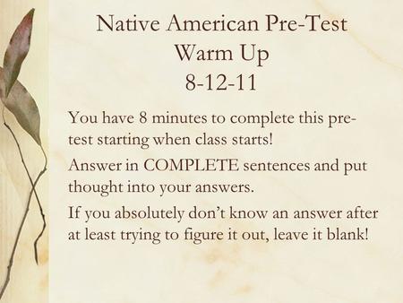 Native American Pre-Test Warm Up 8-12-11 You have 8 minutes to complete this pre- test starting when class starts! Answer in COMPLETE sentences and put.