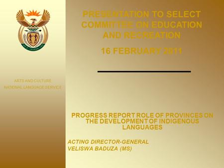 PROGRESS REPORT ROLE OF PROVINCES ON THE DEVELOPMENT OF INDIGENOUS LANGUAGES ACTING DIRECTOR-GENERAL VELISWA BADUZA (MS) ARTS AND CULTURE NATIONAL LANGUAGE.