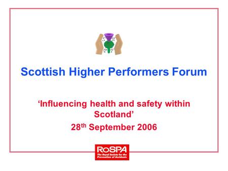 Scottish Higher Performers Forum ‘Influencing health and safety within Scotland’ 28 th September 2006.